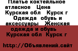 Платье коктейльное  атласное › Цена ­ 1 000 - Курская обл., Курск г. Одежда, обувь и аксессуары » Женская одежда и обувь   . Курская обл.,Курск г.